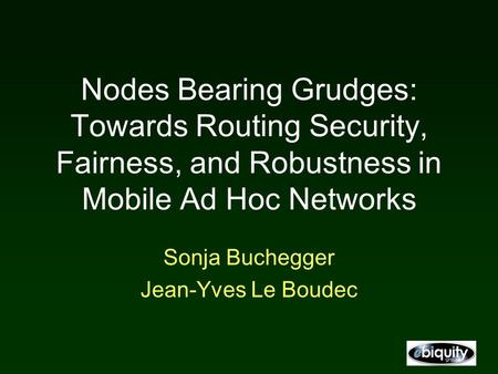 Nodes Bearing Grudges: Towards Routing Security, Fairness, and Robustness in Mobile Ad Hoc Networks Sonja Buchegger Jean-Yves Le Boudec.