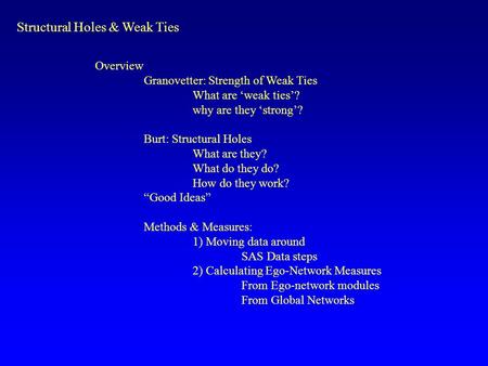 Overview Granovetter: Strength of Weak Ties What are ‘weak ties’? why are they ‘strong’? Burt: Structural Holes What are they? What do they do? How do.