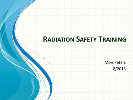 R ADIATION S AFETY T RAINING Mike Peters 8/2013. Radiation Safety Office Office:Trafton N160 Phone: 1026