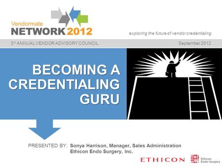 3 rd ANNUAL VENDOR ADVISORY COUNCILSeptember 2012 exploring the future of vendor credentialing BECOMING A CREDENTIALING GURU PRESENTED BY:Sonya Harrison,