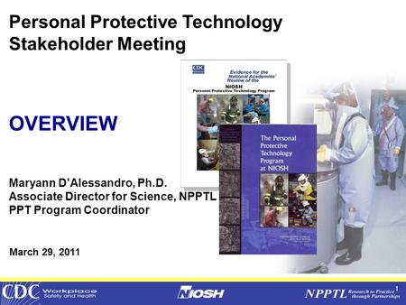 1 Personal Protective Technology Stakeholder Meeting OVERVIEW Maryann D’Alessandro, Ph.D. Associate Director for Science, NPPTL PPT Program Coordinator.