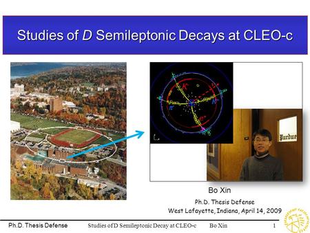 Studies of D Semileptonic Decay at CLEO-c Bo Xin Ph.D. Thesis Defense 1 Studies of D Semileptonic Decays at CLEO-c Bo Xin Ph.D. Thesis Defense West Lafayette,