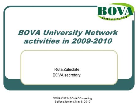 NOVA KUF & BOVA CC meeting Selfoss, Iceland, May 6, 2010 BOVA University Network activities in 2009-2010 Ruta Zaleckite BOVA secretary.