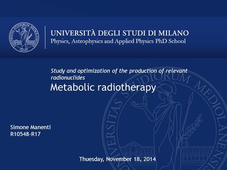 Physics, Astrophysics and Applied Physics PhD School Metabolic radiotherapy Study and optimization of the production of relevant radionuclides Simone Manenti.