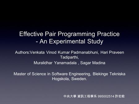 Effective Pair Programming Practice - An Experimental Study Authors:Venkata Vinod Kumar Padmanabhuni, Hari Praveen Tadiparthi, Muralidhar Yanamadala, Sagar.