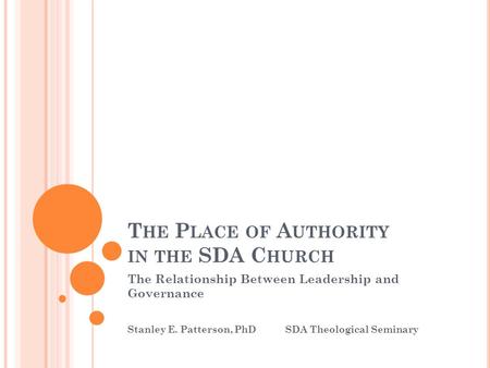 T HE P LACE OF A UTHORITY IN THE SDA C HURCH The Relationship Between Leadership and Governance Stanley E. Patterson, PhD SDA Theological Seminary.