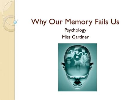 Why Our Memory Fails Us Psychology Miss Gardner. Warm-Up What are some reasons that our memory might fail us?