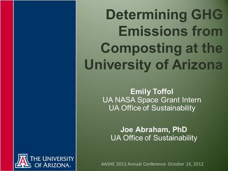 Determining GHG Emissions from Composting at the University of Arizona Emily Toffol UA NASA Space Grant Intern UA Office of Sustainability Joe Abraham,