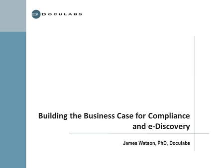 Building the Business Case for Compliance and e-Discovery James Watson, PhD, Doculabs.