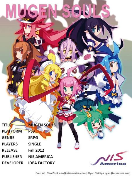 MUGEN SOULS TITLEMUGEN SOULS PLATFORMPS3 GENRESRPG PLAYERSSINGLE RELEASEFall 2012 PUBLISHERNIS AMERICA DEVELOPERIDEA FACTORY Contact. Nao Zook