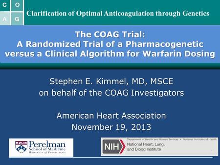 The COAG Trial: A Randomized Trial of a Pharmacogenetic versus a Clinical Algorithm for Warfarin Dosing Stephen E. Kimmel, MD, MSCE on behalf of the COAG.