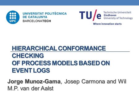 HIERARCHICAL CONFORMANCE CHECKING OF PROCESS MODELS BASED ON EVENT LOGS Jorge Munoz-Gama, Josep Carmona and Wil M.P. van der Aalst.