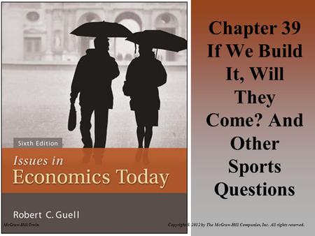 Copyright © 2012 by The McGraw-Hill Companies, Inc. All rights reserved.McGraw-Hill/Irwin Chapter 39 If We Build It, Will They Come? And Other Sports Questions.