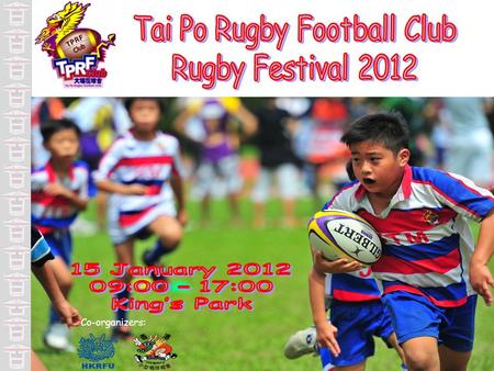 Tai Po Rugby 2011 Festival1 Co-organizers:. I am glad on behalf of Tai Po Rugby Football Club (TPRFC) to welcome you to the first mini rugby festival.