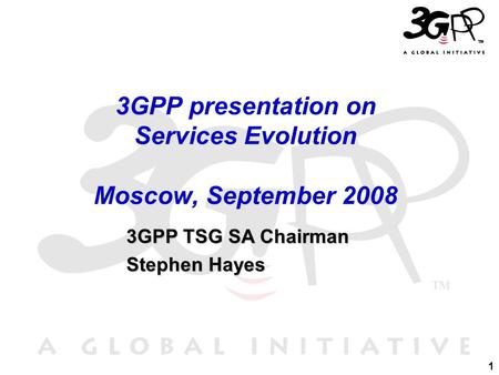 1 3GPP TSG SA Chairman 3GPP TSG SA Chairman Stephen Hayes Stephen Hayes 3GPP presentation on Services Evolution Moscow, September 2008.