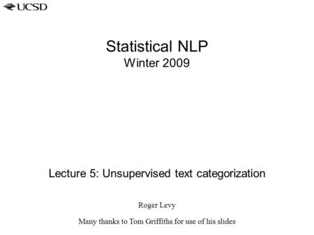 Statistical NLP Winter 2009 Lecture 5: Unsupervised text categorization Roger Levy Many thanks to Tom Griffiths for use of his slides.