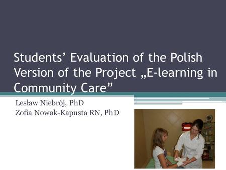 Students’ Evaluation of the Polish Version of the Project „E-learning in Community Care” Lesław Niebrój, PhD Zofia Nowak-Kapusta RN, PhD.