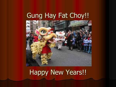 Gung Hay Fat Choy!! Happy New Years!!. Customs and Traditions of the Chinese New Years eve does not come at the same time every year. The date may fall.