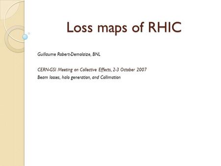 Loss maps of RHIC Guillaume Robert-Demolaize, BNL CERN-GSI Meeting on Collective Effects, 2-3 October 2007 Beam losses, halo generation, and Collimation.