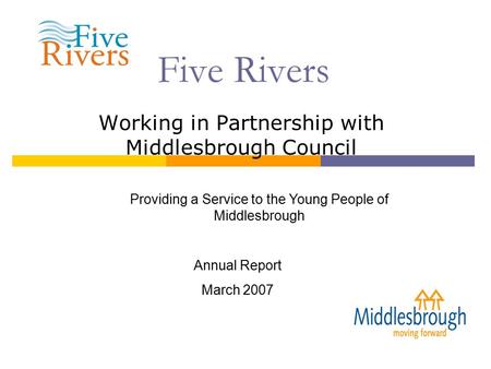 Five Rivers Working in Partnership with Middlesbrough Council Providing a Service to the Young People of Middlesbrough Annual Report March 2007.