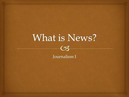 Journalism I.   It is the journalist’s job to evaluate what’s “out there” and to select what will interest, inform, educate, amuse, or amaze the audience.