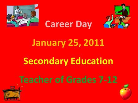 Career Day January 25, 2011 Secondary Education Teacher of Grades 7-12.