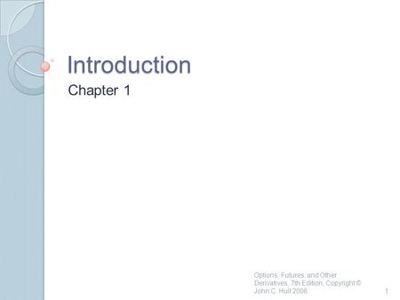 Introduction Chapter 1 Options, Futures, and Other Derivatives, 7th Edition, Copyright © John C. Hull 2008.