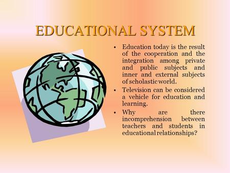 EDUCATIONAL SYSTEM Education today is the result of the cooperation and the integration among private and public subjects and inner and external subjects.