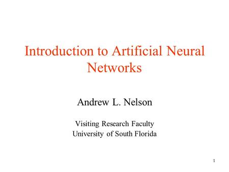 1 Introduction to Artificial Neural Networks Andrew L. Nelson Visiting Research Faculty University of South Florida.