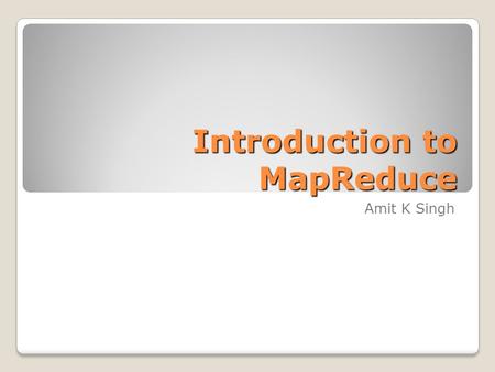 Introduction to MapReduce Amit K Singh. “The density of transistors on a chip doubles every 18 months, for the same cost” (1965) Do you recognize this.