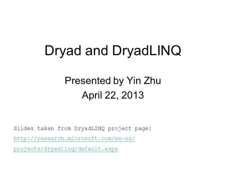 Dryad and DryadLINQ Presented by Yin Zhu April 22, 2013 Slides taken from DryadLINQ project page:  projects/dryadlinq/default.aspx.