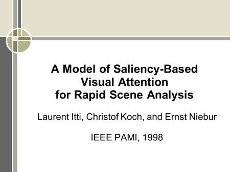 A Model of Saliency-Based Visual Attention for Rapid Scene Analysis Laurent Itti, Christof Koch, and Ernst Niebur IEEE PAMI, 1998.