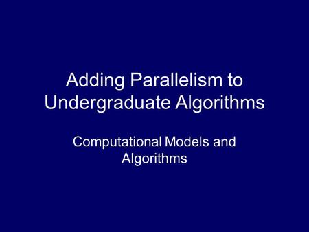 Adding Parallelism to Undergraduate Algorithms Computational Models and Algorithms.