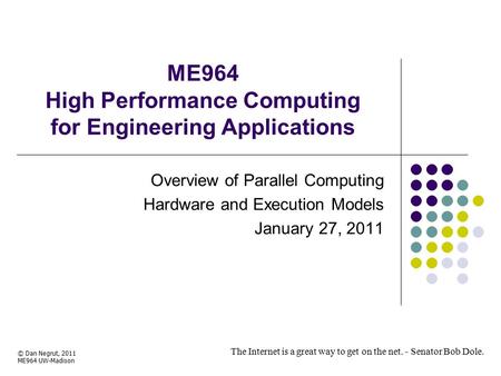 ME964 High Performance Computing for Engineering Applications The Internet is a great way to get on the net. - Senator Bob Dole. © Dan Negrut, 2011 ME964.