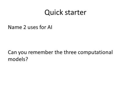 Quick starter Name 2 uses for AI Can you remember the three computational models?