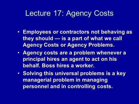 Lecture 17: Agency Costs Employees or contractors not behaving as they should — is a part of what we call Agency Costs or Agency Problems. Agency costs.