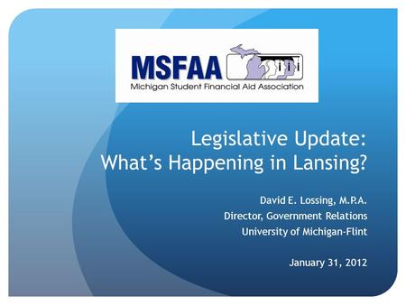 Legislative Update: What’s Happening in Lansing? David E. Lossing, M.P.A. Director, Government Relations University of Michigan-Flint January 31, 2012.