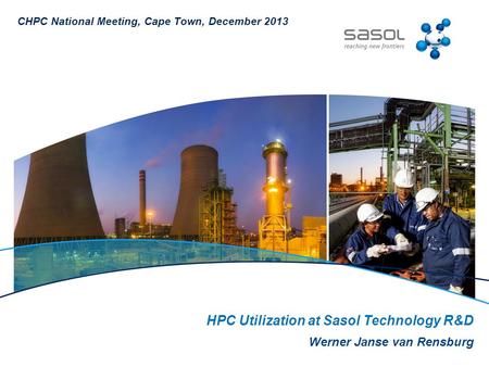 HPC Utilization at Sasol Technology R&D Werner Janse van Rensburg CHPC National Meeting, Cape Town, December 2013.