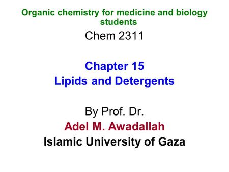 Organic chemistry for medicine and biology students Chem 2311 Chapter 15 Lipids and Detergents By Prof. Dr. Adel M. Awadallah Islamic University of Gaza.