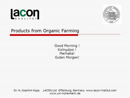 Dr. H.-Joachim Kopp LACON Ltd Offenburg, Germany www.lacon-institut.com www.uni-hohenheim.de Products from Organic Farming Good Morning ! Kαλημέρα ! Merhaba!