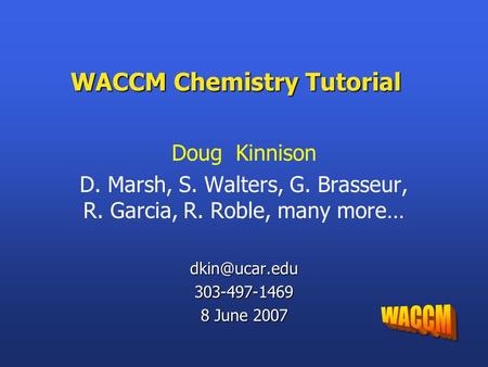 WACCM Chemistry Tutorial Doug Kinnison D. Marsh, S. Walters, G. Brasseur, R. Garcia, R. Roble, many 8 June 2007.