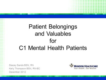 Patient Belongings and Valuables for C1 Mental Health Patients Stacey Sands BSN, RN Kelly Thompson BSN, RN-BC December 2012.