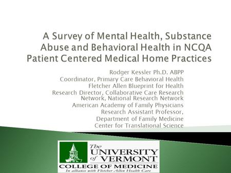 Rodger Kessler Ph.D. ABPP Coordinator, Primary Care Behavioral Health Fletcher Allen Blueprint for Health Research Director, Collaborative Care Research.