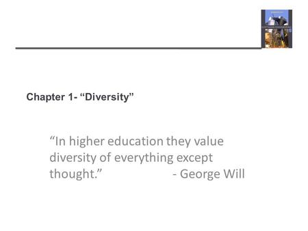 Chapter 1- “Diversity” “In higher education they value diversity of everything except thought.”					- George Will.