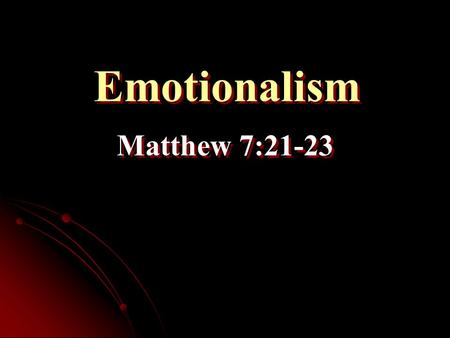 Emotionalism Matthew 7:21-23.