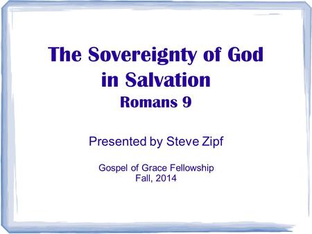 The Sovereignty of God in Salvation Romans 9 Presented by Steve Zipf Gospel of Grace Fellowship Fall, 2014.