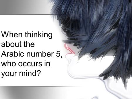 When thinking about the Arabic number 5, who occurs in your mind?