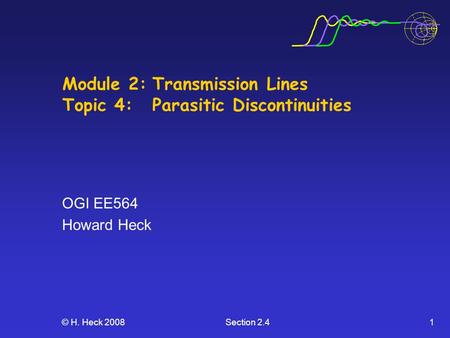 © H. Heck 2008Section 2.41 Module 2:Transmission Lines Topic 4: Parasitic Discontinuities OGI EE564 Howard Heck.