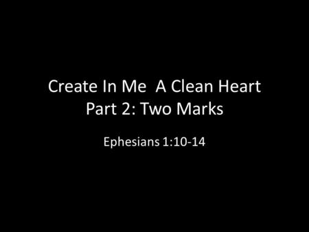 Create In Me A Clean Heart Part 2: Two Marks Ephesians 1:10-14.