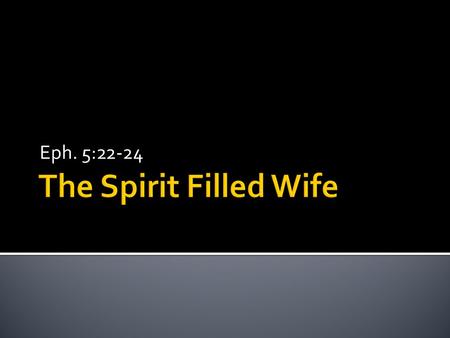 Eph. 5:22-24.  22 Wives, submit to your own husbands, as to the Lord. 23 For the husband is the head of the wife even as Christ is the head of the church,